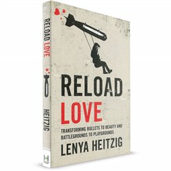 Reload Love (Lenya Heitzig) Transforming Bullets to Beauty and Battleground to Playground
