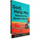  God, Help Me Rebuild my Broken World: Fortifying Your Faith in Difficult Times