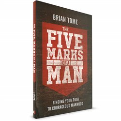 The Five Marks of a Man: Finding Your Path to Courageous Manhood (Brian Tome)