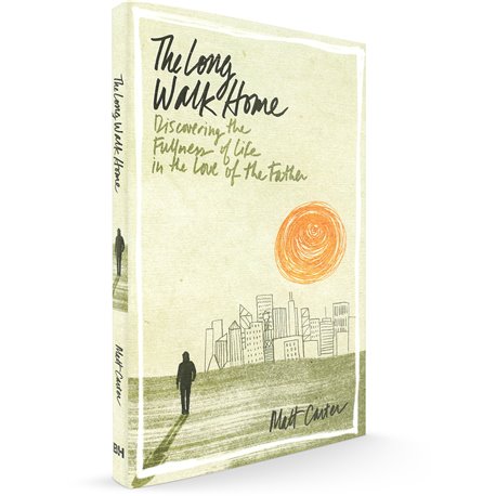 The Long Walk Home: Discovering The Fullness Of Life In The Love Of The Father (Matt Carter)